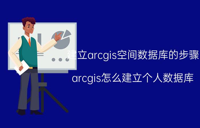 建立arcgis空间数据库的步骤 arcgis怎么建立个人数据库？